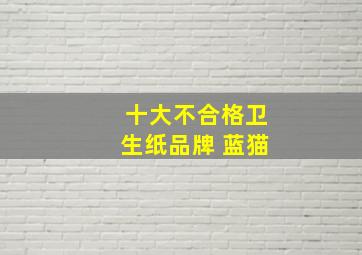 十大不合格卫生纸品牌 蓝猫